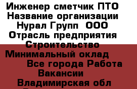 Инженер-сметчик ПТО › Название организации ­ Нурал Групп, ООО › Отрасль предприятия ­ Строительство › Минимальный оклад ­ 35 000 - Все города Работа » Вакансии   . Владимирская обл.,Вязниковский р-н